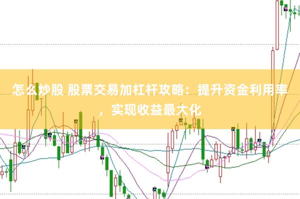 怎么炒股 股票交易加杠杆攻略：提升资金利用率，实现收益最大化