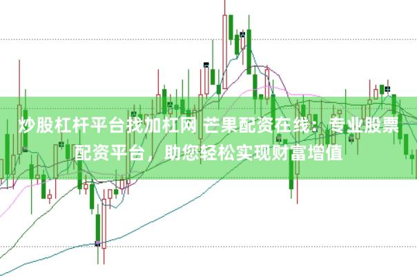 炒股杠杆平台找加杠网 芒果配资在线：专业股票配资平台，助您轻松实现财富增值
