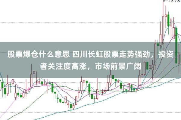 股票爆仓什么意思 四川长虹股票走势强劲，投资者关注度高涨，市场前景广阔