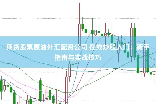 期货股票原油外汇配资公司 在线炒股入门：新手指南与实战技巧