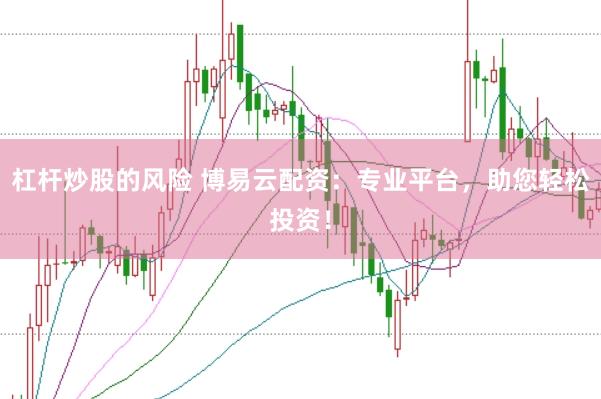 杠杆炒股的风险 博易云配资：专业平台，助您轻松投资！