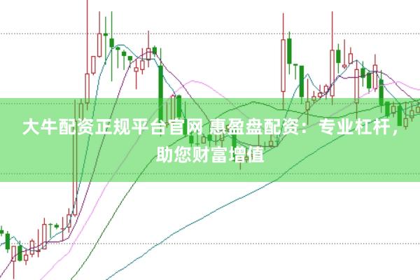 大牛配资正规平台官网 惠盈盘配资：专业杠杆，助您财富增值