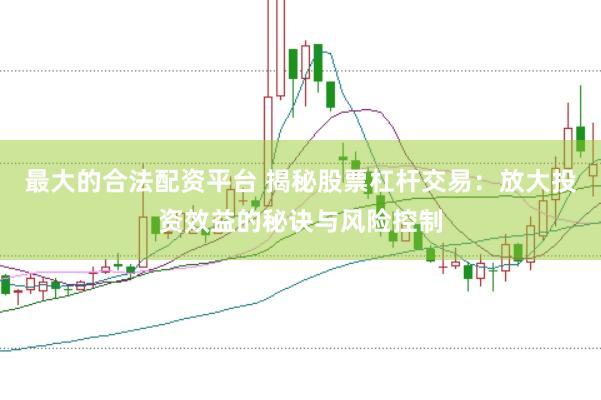 最大的合法配资平台 揭秘股票杠杆交易：放大投资效益的秘诀与风险控制