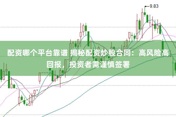 配资哪个平台靠谱 揭秘配资炒股合同：高风险高回报，投资者需谨慎签署