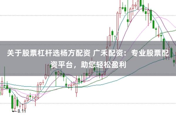 关于股票杠杆选杨方配资 广禾配资：专业股票配资平台，助您轻松盈利