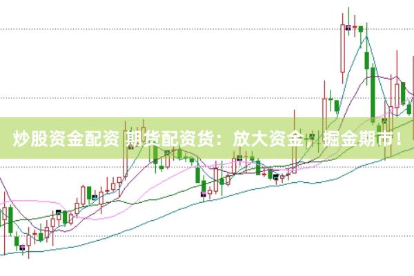 炒股资金配资 期货配资货：放大资金，掘金期市！