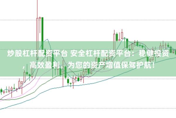 炒股杠杆配资平台 安全杠杆配资平台：稳健投资，高效盈利，为您的资产增值保驾护航！