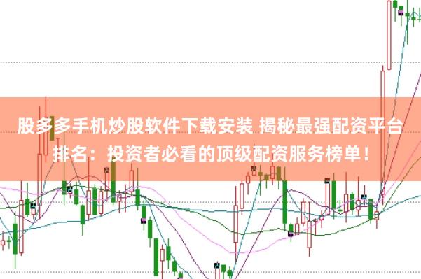 股多多手机炒股软件下载安装 揭秘最强配资平台排名：投资者必看的顶级配资服务榜单！