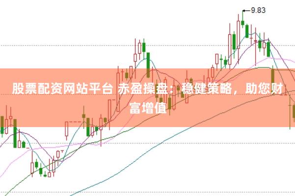 股票配资网站平台 赤盈操盘：稳健策略，助您财富增值