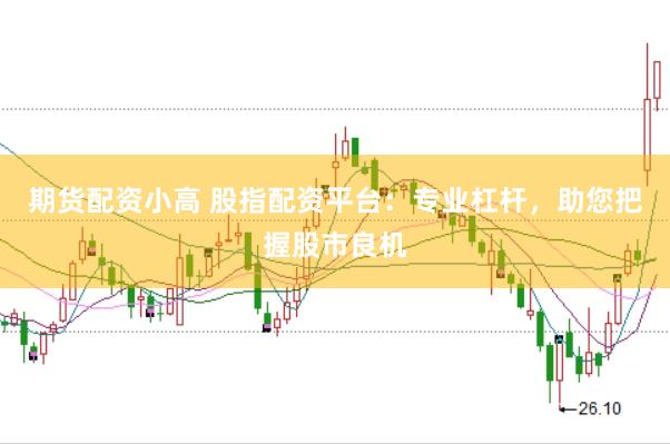 期货配资小高 股指配资平台：专业杠杆，助您把握股市良机