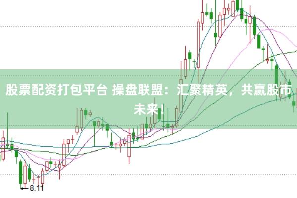 股票配资打包平台 操盘联盟：汇聚精英，共赢股市未来！