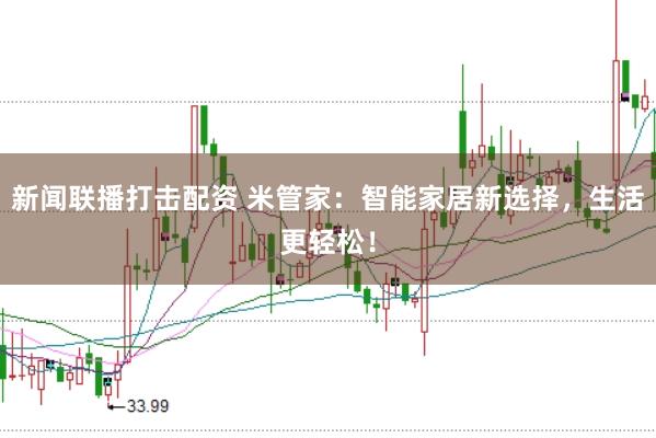 新闻联播打击配资 米管家：智能家居新选择，生活更轻松！