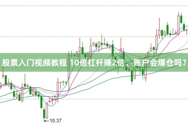 股票入门视频教程 10倍杠杆赚2倍，账户会爆仓吗？