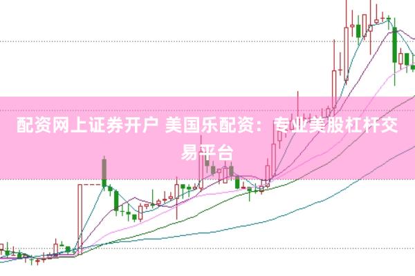 配资网上证券开户 美国乐配资：专业美股杠杆交易平台