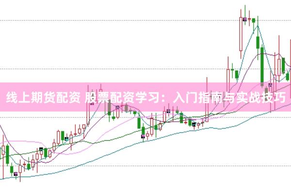 线上期货配资 股票配资学习：入门指南与实战技巧