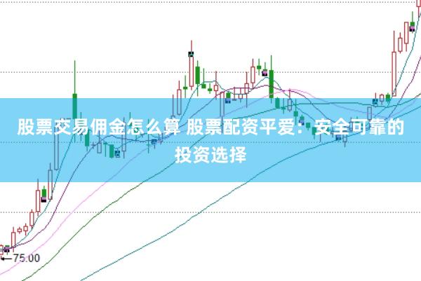 股票交易佣金怎么算 股票配资平爱：安全可靠的投资选择