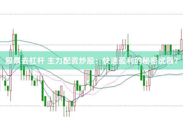 股票去杠杆 主力配资炒股：快速盈利的秘密武器？