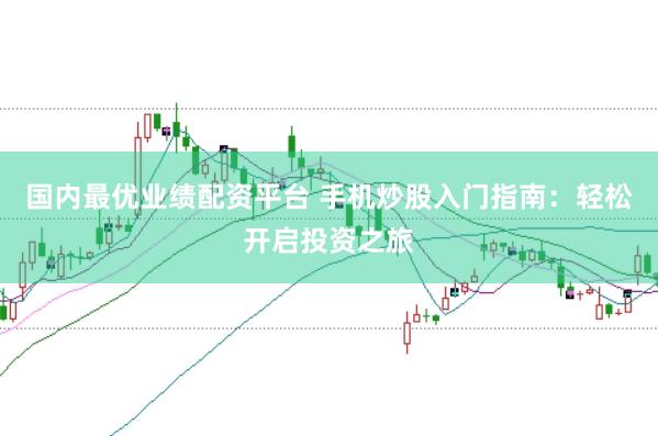 国内最优业绩配资平台 手机炒股入门指南：轻松开启投资之旅