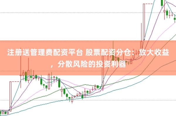 注册送管理费配资平台 股票配资分仓：放大收益，分散风险的投资利器