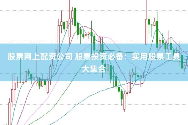 股票网上配资公司 股票投资必备：实用股票工具大集合
