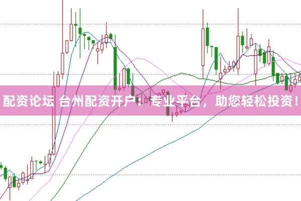 配资论坛 台州配资开户：专业平台，助您轻松投资！
