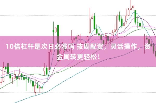 10倍杠杆是次日必涨吗 按周配资，灵活操作，资金周转更轻松！