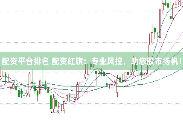 配资平台排名 配资红旗：专业风控，助您股市扬帆！
