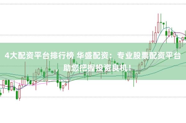 4大配资平台排行榜 华盛配资：专业股票配资平台，助您把握投资良机！