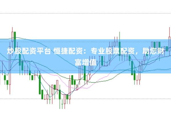 炒股配资平台 恒捷配资：专业股票配资，助您财富增值