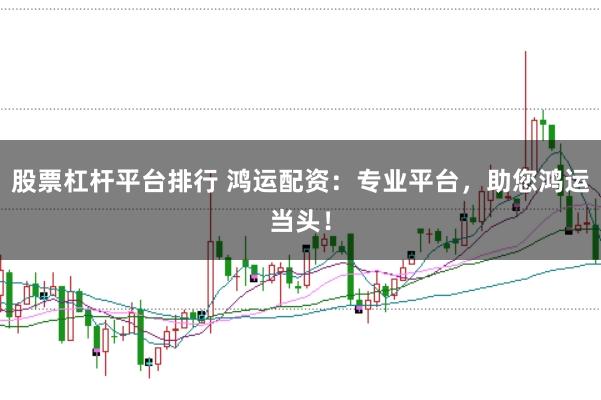 股票杠杆平台排行 鸿运配资：专业平台，助您鸿运当头！