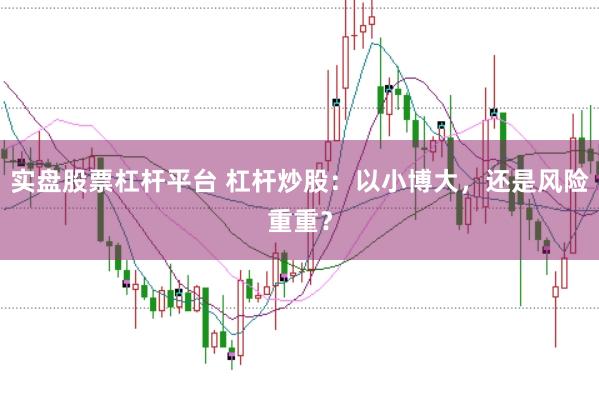 实盘股票杠杆平台 杠杆炒股：以小博大，还是风险重重？