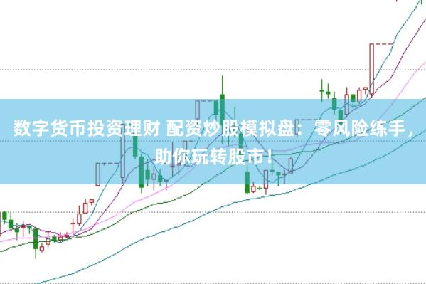 数字货币投资理财 配资炒股模拟盘：零风险练手，助你玩转股市！