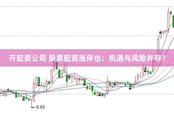开配资公司 股票配资涨停也：机遇与风险并存？