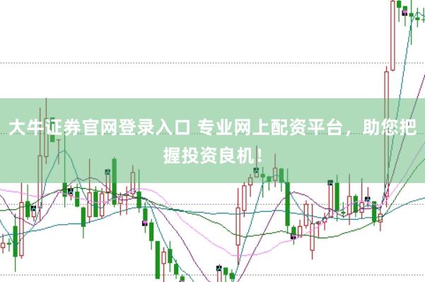 大牛证券官网登录入口 专业网上配资平台，助您把握投资良机！