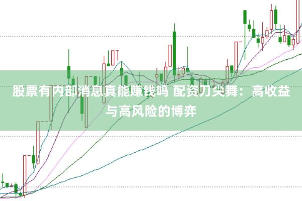 股票有内部消息真能赚钱吗 配资刀尖舞：高收益与高风险的博弈