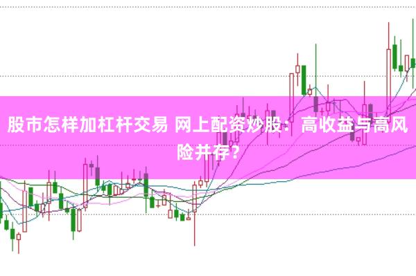股市怎样加杠杆交易 网上配资炒股：高收益与高风险并存？