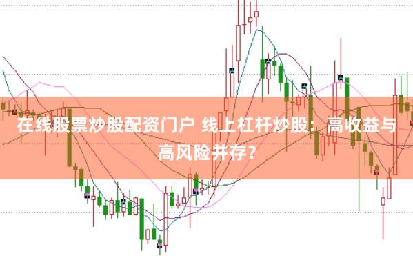 在线股票炒股配资门户 线上杠杆炒股：高收益与高风险并存？