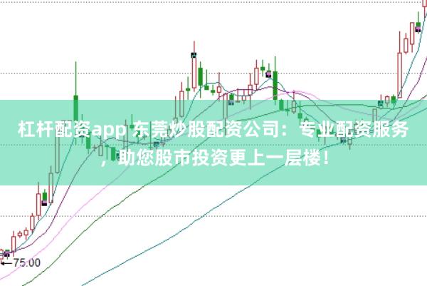 杠杆配资app 东莞炒股配资公司：专业配资服务，助您股市投资更上一层楼！