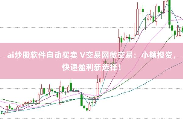 ai炒股软件自动买卖 V交易网微交易：小额投资，快速盈利新选择！