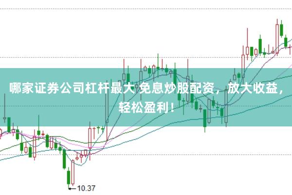 哪家证券公司杠杆最大 免息炒股配资,放大收益,轻松盈利!