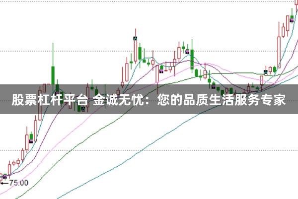 股票杠杆平台 金诚无忧：您的品质生活服务专家
