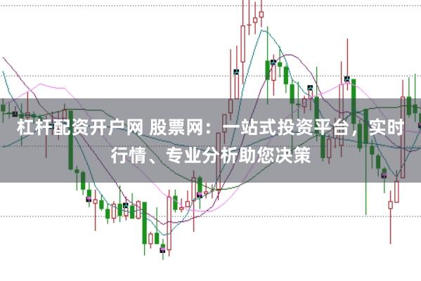 杠杆配资开户网 股票网：一站式投资平台，实时行情、专业分析助您决策