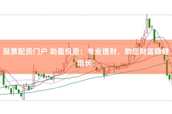 股票配资门户 助盈投资:专业理财,助您财富稳健增长!