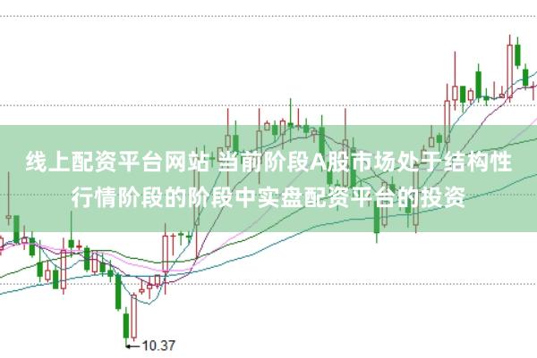 线上配资平台网站 当前阶段A股市场处于结构性行情阶段的阶段中实盘配资平台的投资