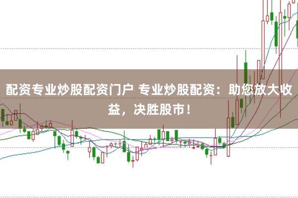 配资专业炒股配资门户 专业炒股配资:助您放大收益,决胜股市!