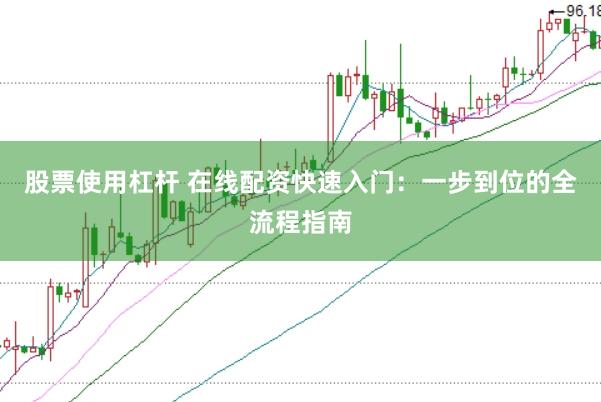 股票使用杠杆 在线配资快速入门:一步到位的全流程指南