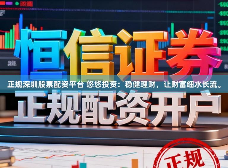 正规深圳股票配资平台 悠悠投资:稳健理财,让财富细水长流。