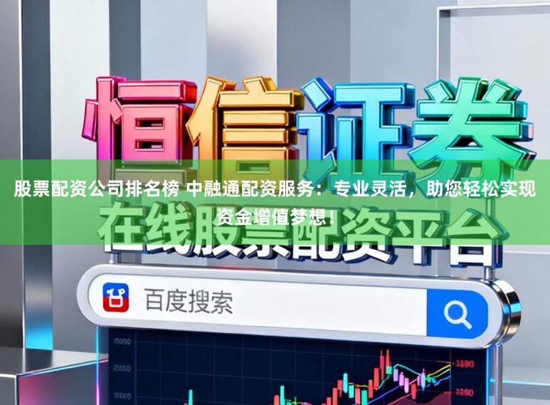 股票配资公司排名榜 中融通配资服务:专业灵活,助您轻松实现资金增值梦想!