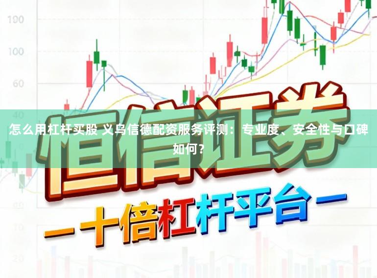 怎么用杠杆买股 义乌信德配资服务评测:专业度、安全性与口碑如何?