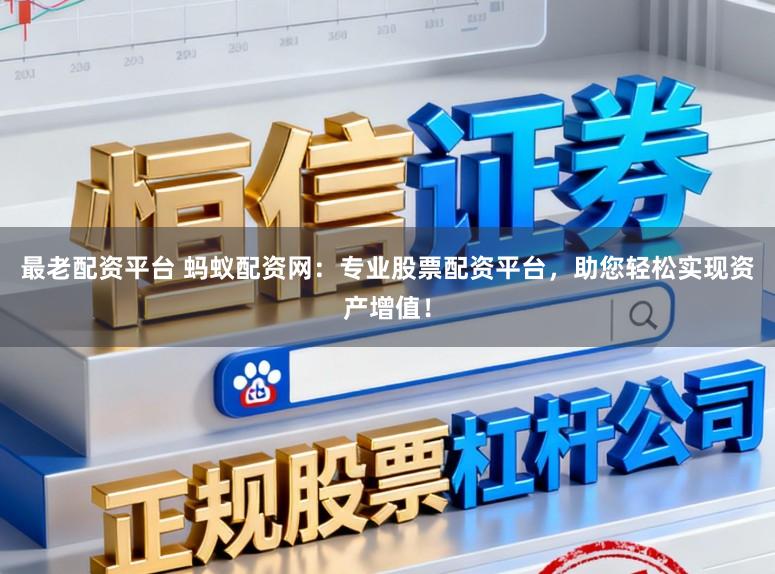 最老配资平台 蚂蚁配资网：专业股票配资平台，助您轻松实现资产增值！